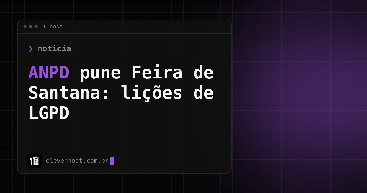 Arte da Eleven Host: janela de terminal com o título: ANPD Feira de Santana: o que a punição mostra sobre LGPD