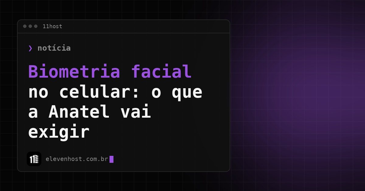 Arte da Eleven Host: janela de terminal com o título: Biometria facial no celular: o que a Anatel vai exigir