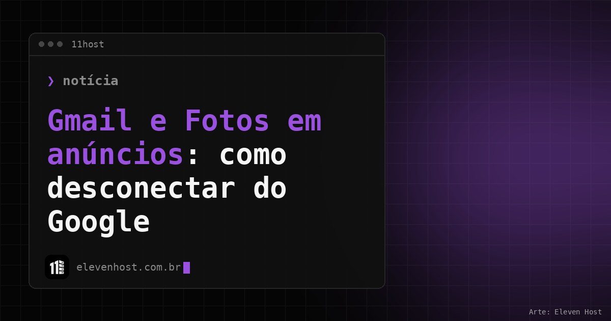 Arte da Eleven Host: janela de terminal com o título: Gmail e Fotos em anúncios: como desconectar do Google