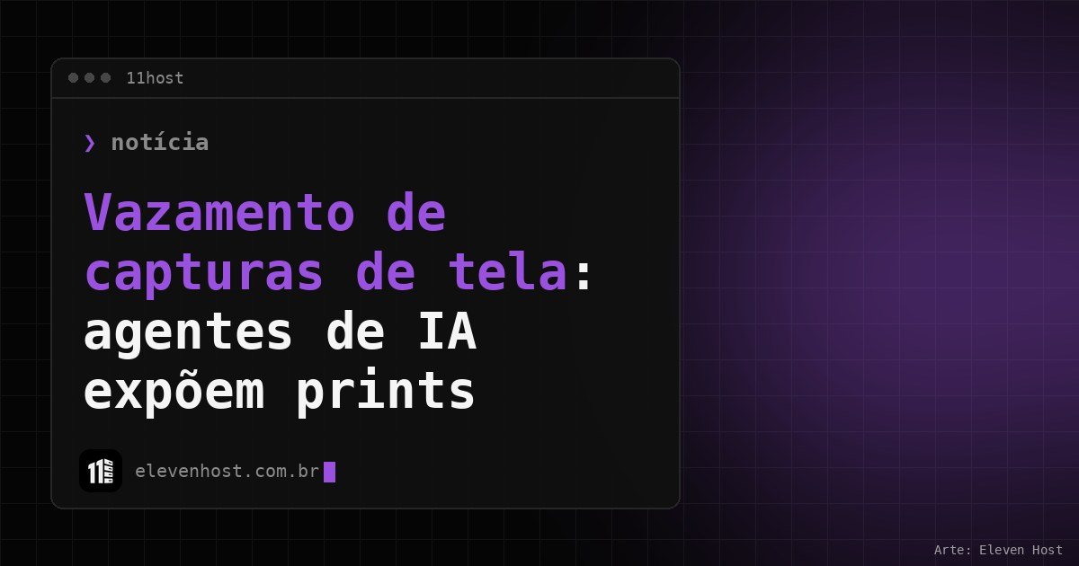 Arte da Eleven Host com janela de terminal e o título Vazamento de capturas de tela: agentes de IA expõem prints