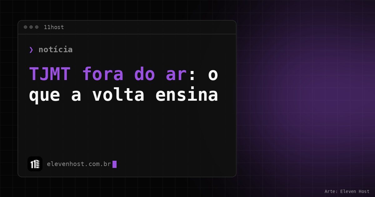 Arte da Eleven Host com janela de terminal e o título TJMT fora do ar: o que a volta ensina