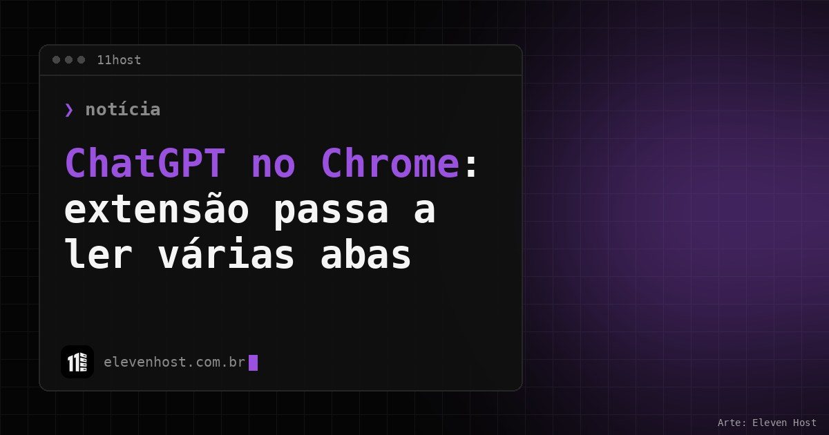 Arte da Eleven Host: janela de terminal com o título: ChatGPT no Chrome: extensão passa a ler várias abas