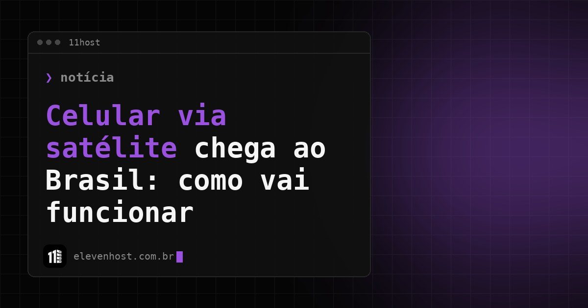 Arte da Eleven Host: janela de terminal com o título: Celular via satélite chega ao Brasil: como vai funcionar