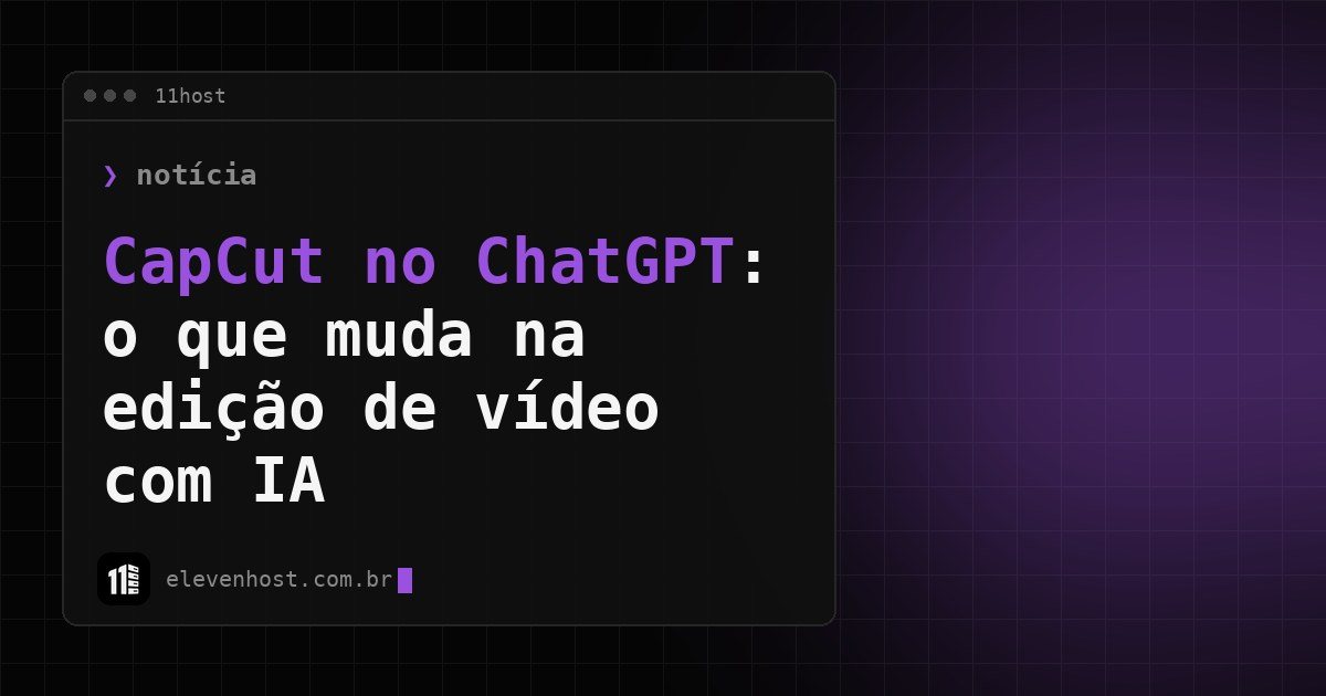 Arte da Eleven Host: janela de terminal com o título: CapCut no ChatGPT: o que muda na edição de vídeo com IA