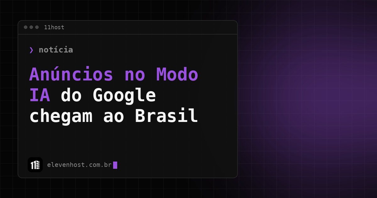 Arte da Eleven Host: janela de terminal com o título: Anúncios no Modo IA: Google prevê o Brasil no fim de 2026