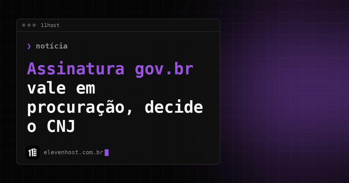 Arte da Eleven Host: janela de terminal com o título: Assinatura gov.br vale em procuração, decide o CNJ