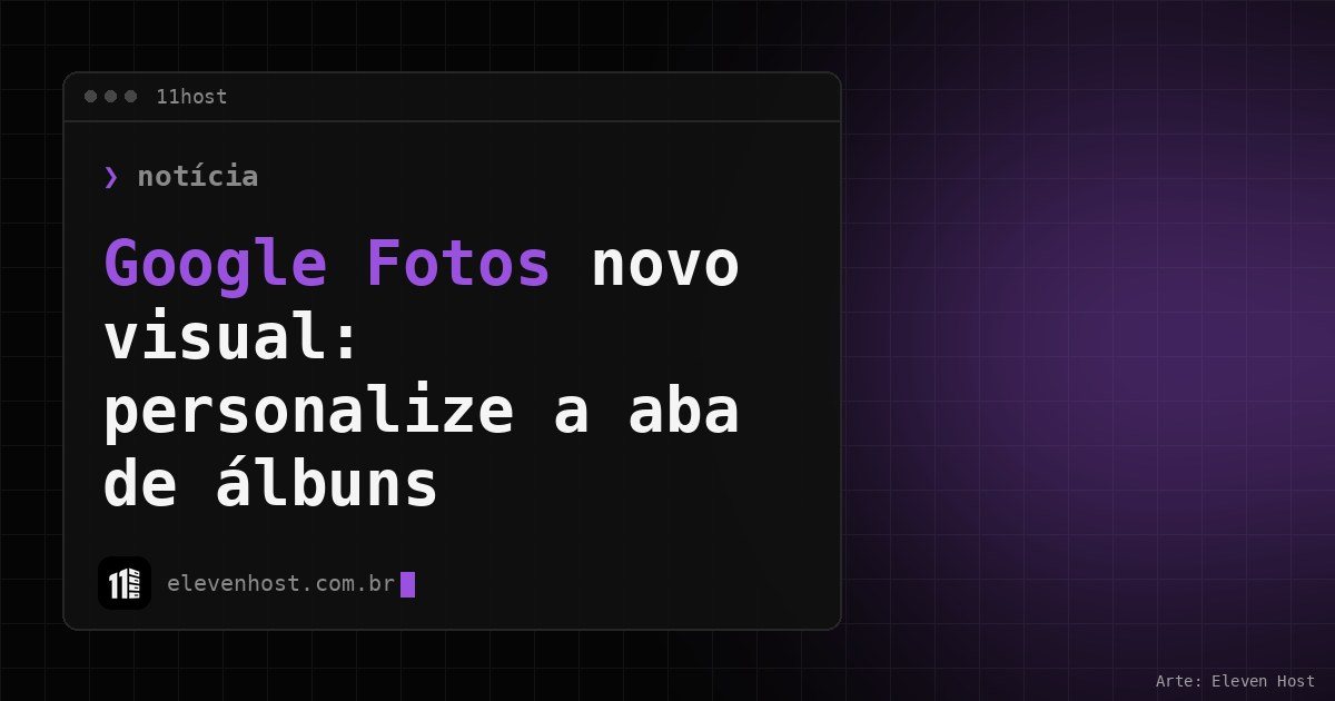 Arte da Eleven Host: janela de terminal com o título: Google Fotos novo visual: como personalizar a aba de álbuns