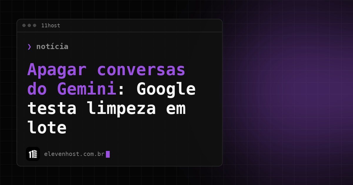 Arte da Eleven Host: janela de terminal com o título: Apagar conversas do Gemini: Google testa limpeza em lote